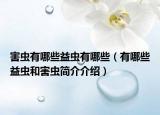 害蟲有哪些益蟲有哪些（有哪些益蟲和害蟲簡介介紹）