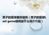 黑子的籃球最終結(jié)局（黑子的籃球Last game結(jié)局是什么簡介介紹）