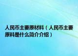 人民幣主要原材料（人民幣主要原料是什么簡(jiǎn)介介紹）