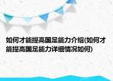 如何才能提高國(guó)足能力介紹(如何才能提高國(guó)足能力詳細(xì)情況如何)