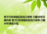 男子打傷鄰居后稱自己有槍 已藏38年詳細內(nèi)容 男子打傷鄰居后稱自己有槍 已藏38年具體介紹