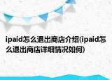 ipaid怎么退出商店介紹(ipaid怎么退出商店詳細(xì)情況如何)