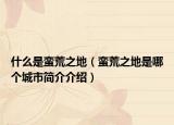 什么是蠻荒之地（蠻荒之地是哪個城市簡介介紹）