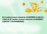 裝了mcafee(virusscan enterprise 8.0.0還需要裝什么這版本補(bǔ)丁之類嗎介紹 裝了mcafee virusscan enterprise 8.0.0還需要裝什么這版本補(bǔ)丁之類嗎詳細(xì)情況如何)