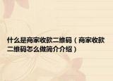 什么是商家收款二維碼（商家收款二維碼怎么做簡介介紹）