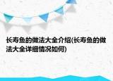 長(zhǎng)壽魚的做法大全介紹(長(zhǎng)壽魚的做法大全詳細(xì)情況如何)