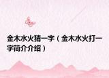 金木水火猜一字（金木水火打一字簡介介紹）
