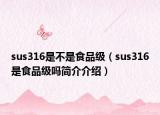 sus316是不是食品級（sus316是食品級嗎簡介介紹）