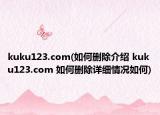 kuku123.com(如何刪除介紹 kuku123.com 如何刪除詳細(xì)情況如何)
