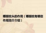 睡眠枕頭的作用（睡眠枕有哪些作用簡介介紹）