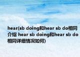 hear(sb doing和hear sb do相同介紹 hear sb doing和hear sb do相同詳細(xì)情況如何)