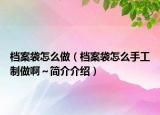檔案袋怎么做（檔案袋怎么手工制做啊～簡介介紹）