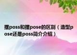 擺poss和擺pose的區(qū)別（造型pose還是poss簡(jiǎn)介介紹）