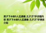 男子下水救5人后遇難 兒子才7歲詳細(xì)內(nèi)容 男子下水救5人后遇難 兒子才7歲具體介紹