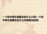 一個(gè)初中男生需要改變什么介紹(一個(gè)初中男生需要改變什么詳細(xì)情況如何)