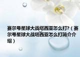 賽爾號星球大戰(zhàn)塔西亞怎么打?（賽爾號星球大戰(zhàn)塔西亞怎么打簡介介紹）