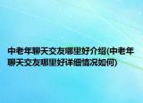 中老年聊天交友哪里好介紹(中老年聊天交友哪里好詳細情況如何)