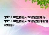 求PSP3K怪物獵人2G修改器介紹(求PSP3K怪物獵人2G修改器詳細情況如何)