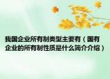我國企業(yè)所有制類型主要有（國有企業(yè)的所有制性質(zhì)是什么簡介介紹）