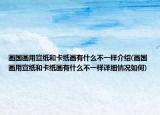 畫國畫用宣紙和卡紙畫有什么不一樣介紹(畫國畫用宣紙和卡紙畫有什么不一樣詳細(xì)情況如何)