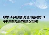 聯(lián)想o1手機(jī)刷機(jī)方法介紹(聯(lián)想o1手機(jī)刷機(jī)方法詳細(xì)情況如何)
