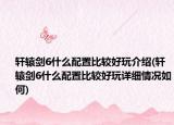 軒轅劍6什么配置比較好玩介紹(軒轅劍6什么配置比較好玩詳細(xì)情況如何)