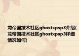 龍帝國技術(shù)社區(qū)ghostxpsp3介紹(龍帝國技術(shù)社區(qū)ghostxpsp3詳細(xì)情況如何)