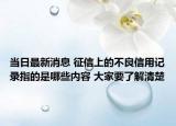 當日最新消息 征信上的不良信用記錄指的是哪些內(nèi)容 大家要了解清楚