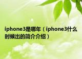 iphone3是哪年（iphone3什么時候出的簡介介紹）