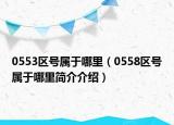 0553區(qū)號屬于哪里（0558區(qū)號屬于哪里簡介介紹）
