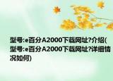 型號:e百分A2000下載網(wǎng)址?介紹(型號:e百分A2000下載網(wǎng)址?詳細情況如何)