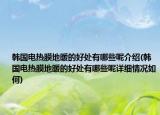 韓國電熱膜地暖的好處有哪些呢介紹(韓國電熱膜地暖的好處有哪些呢詳細情況如何)
