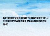 lol出新英雄艾翁會(huì)降價(jià)哪個(gè)6300的英雄介紹(lol出新英雄艾翁會(huì)降價(jià)哪個(gè)6300的英雄詳細(xì)情況如何)