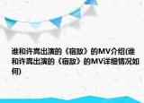 誰和許嵩出演的《宿敵》的MV介紹(誰和許嵩出演的《宿敵》的MV詳細(xì)情況如何)
