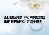 當(dāng)日最新消息 30萬購房款燒成黑炭 銀行幫兌14萬減少損失