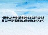 斗戰(zhàn)神(上繳尸魂斗戰(zhàn)神埋骨之地在哪介紹 斗戰(zhàn)神 上繳尸魂斗戰(zhàn)神埋骨之地在哪詳細(xì)情況如何)