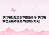 求口袋妖怪全版本圖鑒介紹(求口袋妖怪全版本圖鑒詳細情況如何)