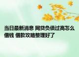 當(dāng)日最新消息 網(wǎng)貸負(fù)債過高怎么借錢 借款攻略整理好了