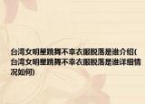 臺(tái)灣女明星跳舞不幸衣服脫落是誰介紹(臺(tái)灣女明星跳舞不幸衣服脫落是誰詳細(xì)情況如何)