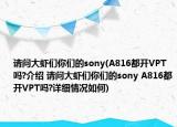 請(qǐng)問大蝦們你們的sony(A816都開VPT嗎?介紹 請(qǐng)問大蝦們你們的sony A816都開VPT嗎?詳細(xì)情況如何)