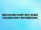 桶裝水和過濾飲水機哪個更好介紹(桶裝水和過濾飲水機哪個更好詳細情況如何)
