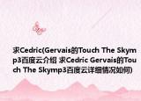 求Cedric(Gervais的Touch The Skymp3百度云介紹 求Cedric Gervais的Touch The Skymp3百度云詳細(xì)情況如何)