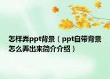 怎樣弄ppt背景（ppt自帶背景怎么弄出來簡(jiǎn)介介紹）