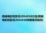 桐城電影院影訊2014810介紹(桐城電影院影訊2014810詳細(xì)情況如何)