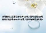 濟(jì)南日?qǐng)?bào)社是事業(yè)單位嗎?都市女報(bào)呢介紹(濟(jì)南日?qǐng)?bào)社是事業(yè)單位嗎?都市女報(bào)呢詳細(xì)情況如何)