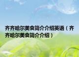 齊齊哈爾美食簡(jiǎn)介介紹英語(yǔ)（齊齊哈爾美食簡(jiǎn)介介紹）