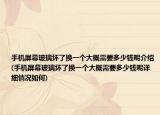 手機(jī)屏幕玻璃壞了換一個(gè)大概需要多少錢呢介紹(手機(jī)屏幕玻璃壞了換一個(gè)大概需要多少錢呢詳細(xì)情況如何)