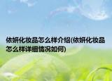 依妍化妝品怎么樣介紹(依妍化妝品怎么樣詳細(xì)情況如何)
