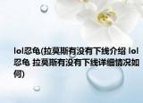 lol忍龜(拉莫斯有沒有下線介紹 lol忍龜 拉莫斯有沒有下線詳細(xì)情況如何)