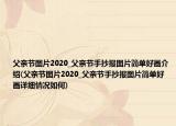 父親節(jié)圖片2020_父親節(jié)手抄報圖片簡單好畫介紹(父親節(jié)圖片2020_父親節(jié)手抄報圖片簡單好畫詳細情況如何)